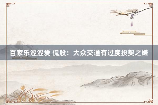 百家乐涩涩爱 侃股：大众交通有过度投契之嫌