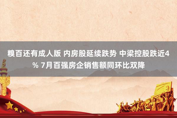 糗百还有成人版 内房股延续跌势 中梁控股跌近4% 7月百强房企销售额同环比双降
