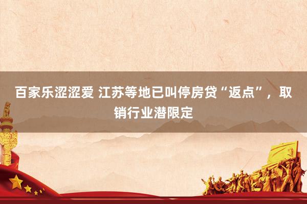 百家乐涩涩爱 江苏等地已叫停房贷“返点”，取销行业潜限定