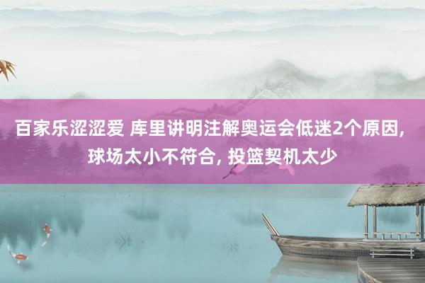 百家乐涩涩爱 库里讲明注解奥运会低迷2个原因, 球场太小不符合, 投篮契机太少