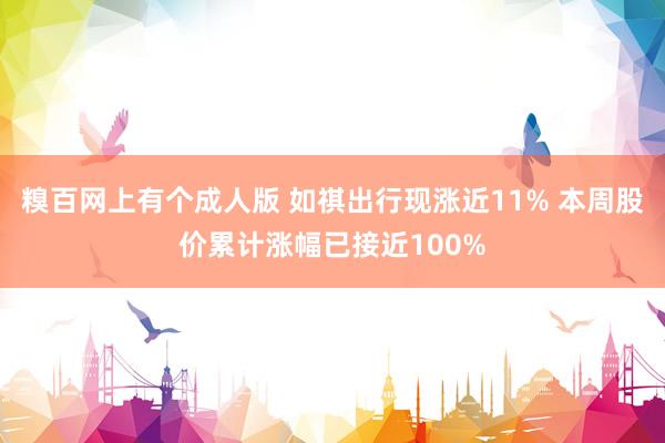 糗百网上有个成人版 如祺出行现涨近11% 本周股价累计涨幅已接近100%