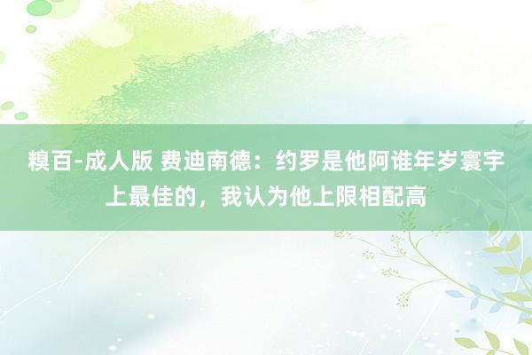糗百-成人版 费迪南德：约罗是他阿谁年岁寰宇上最佳的，我认为他上限相配高