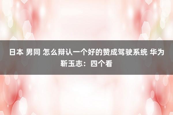 日本 男同 怎么辩认一个好的赞成驾驶系统 华为靳玉志：四个看