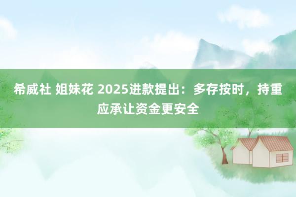 希威社 姐妹花 2025进款提出：多存按时，持重应承让资金更安全