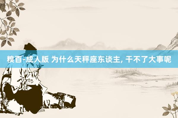 糗百-成人版 为什么天秤座东谈主, 干不了大事呢