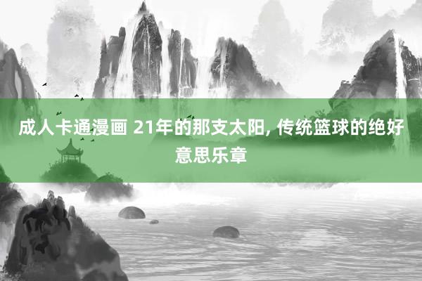 成人卡通漫画 21年的那支太阳, 传统篮球的绝好意思乐章