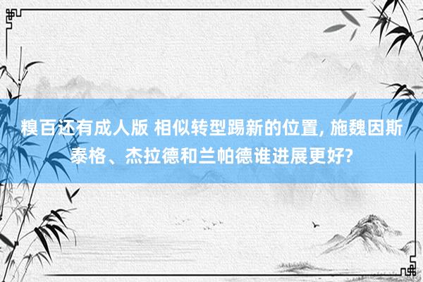 糗百还有成人版 相似转型踢新的位置, 施魏因斯泰格、杰拉德和兰帕德谁进展更好?