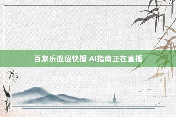 百家乐涩涩快播 AI指南正在直播