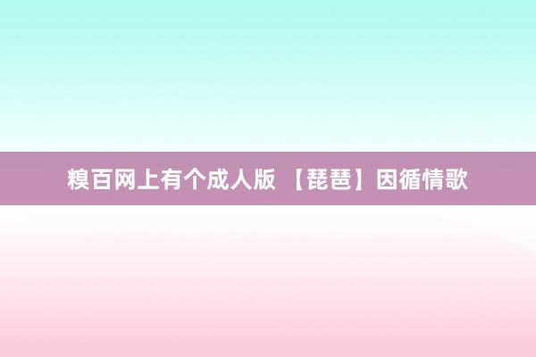 糗百网上有个成人版 【琵琶】因循情歌