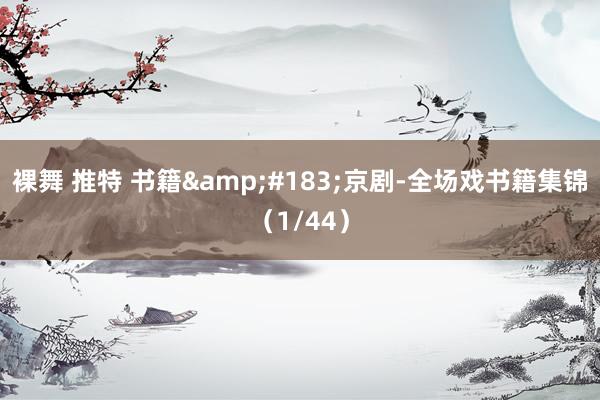 裸舞 推特 书籍&#183;京剧-全场戏书籍集锦（1/44）