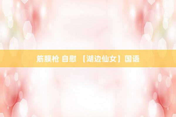 筋膜枪 自慰 【湖边仙女】国语