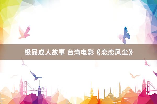 极品成人故事 台湾电影《恋恋风尘》