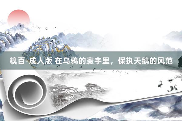 糗百-成人版 在乌鸦的寰宇里，保执天鹅的风范