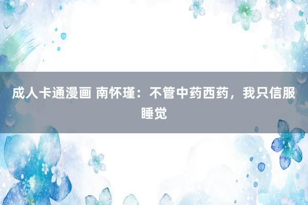 成人卡通漫画 南怀瑾：不管中药西药，我只信服睡觉