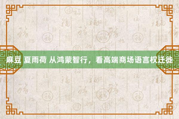 麻豆 夏雨荷 从鸿蒙智行，看高端商场语言权迁徙